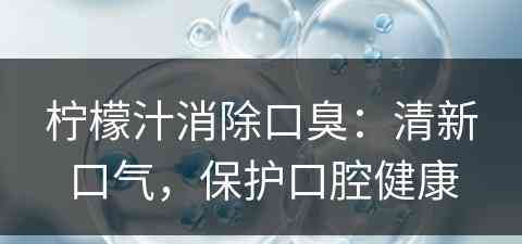 柠檬汁消除口臭：清新口气，保护口腔健康